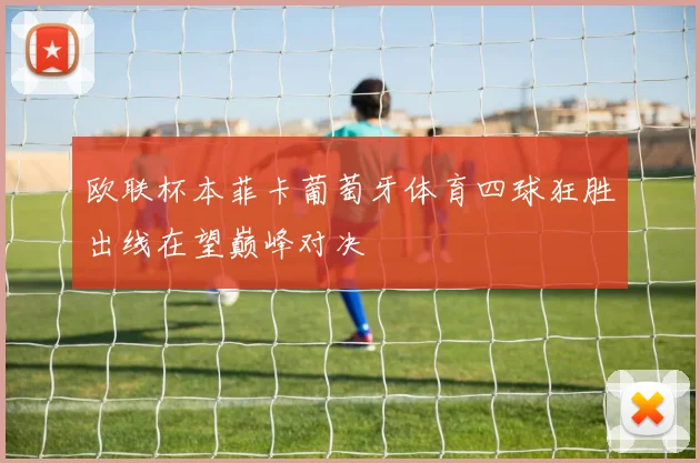 欧联杯本菲卡葡萄牙体育四球狂胜出线在望巅峰对决