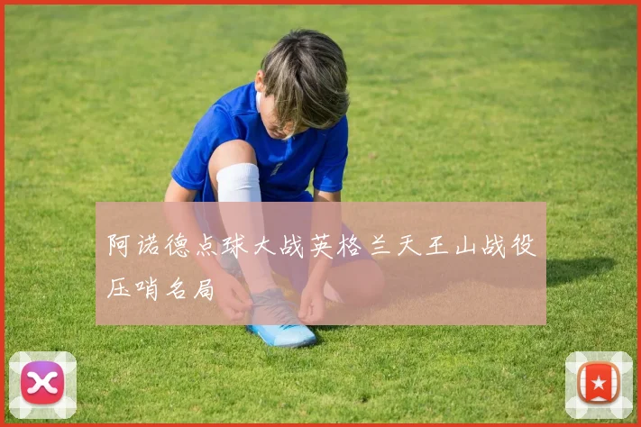 阿诺德点球大战英格兰天王山战役压哨名局