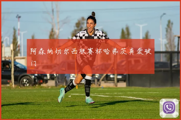 阿森纳切尔西联赛杯哈弗茨奔袭破门
