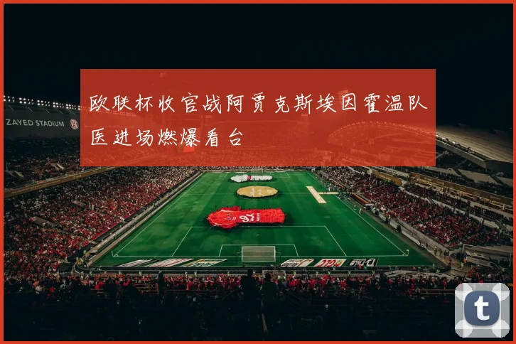 欧联杯收官战阿贾克斯埃因霍温队医进场燃爆看台