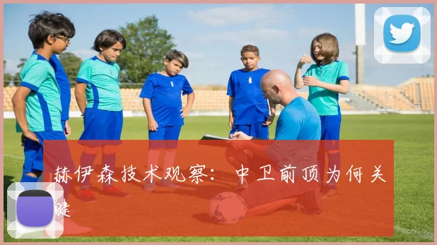 赫伊森技术观察：中卫前顶为何关键