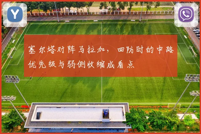 塞尔塔对阵马拉加,回防时的中路优先级与弱侧收缩成看点