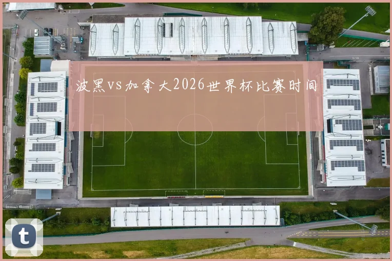 波黑vs加拿大2026世界杯比赛时间