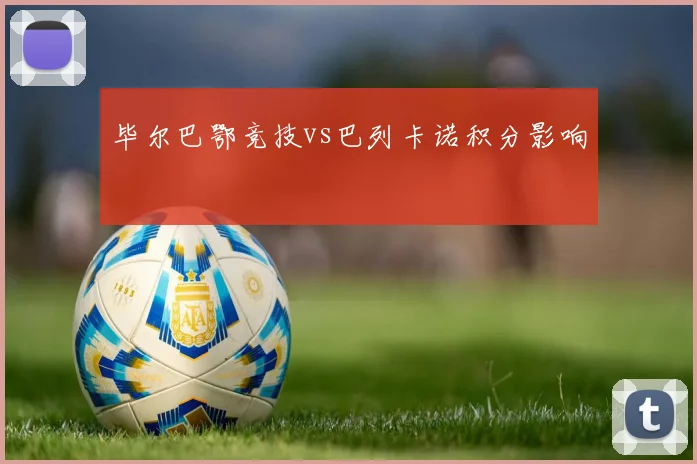 毕尔巴鄂竞技vs巴列卡诺积分影响