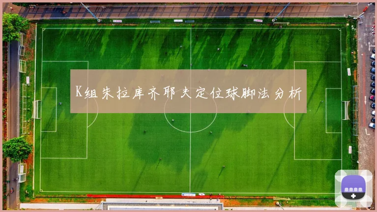 K组朱拉库齐耶夫定位球脚法分析