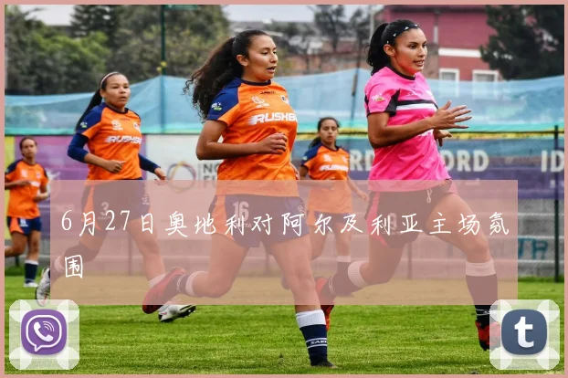 6月27日奥地利对阿尔及利亚主场氛围