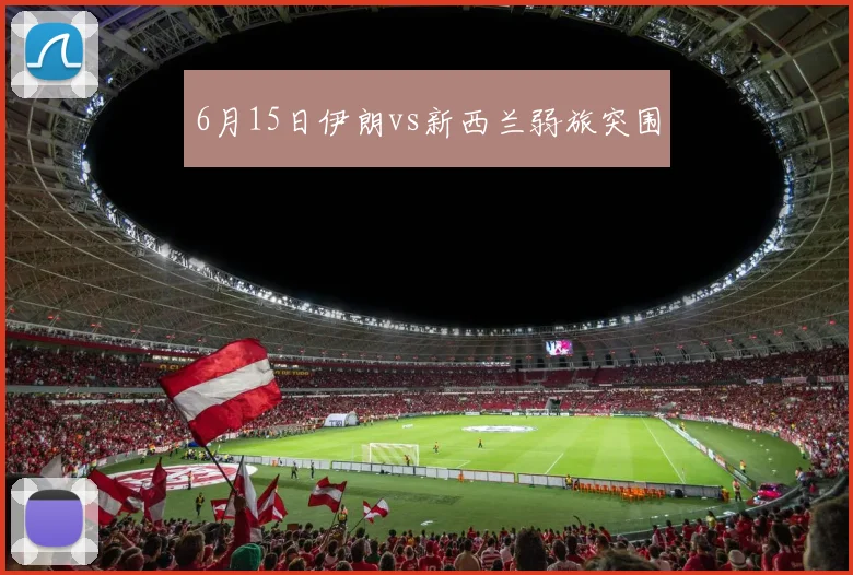 6月15日伊朗vs新西兰弱旅突围