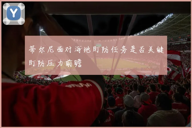 蒂尔尼面对海地盯防任务是否关键盯防压力前瞻