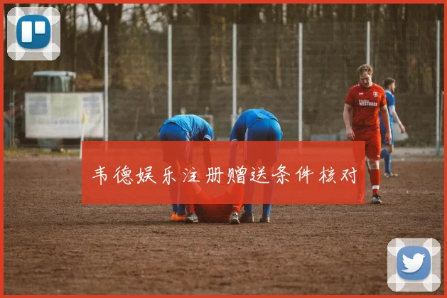 韦德娱乐注册赠送条件核对