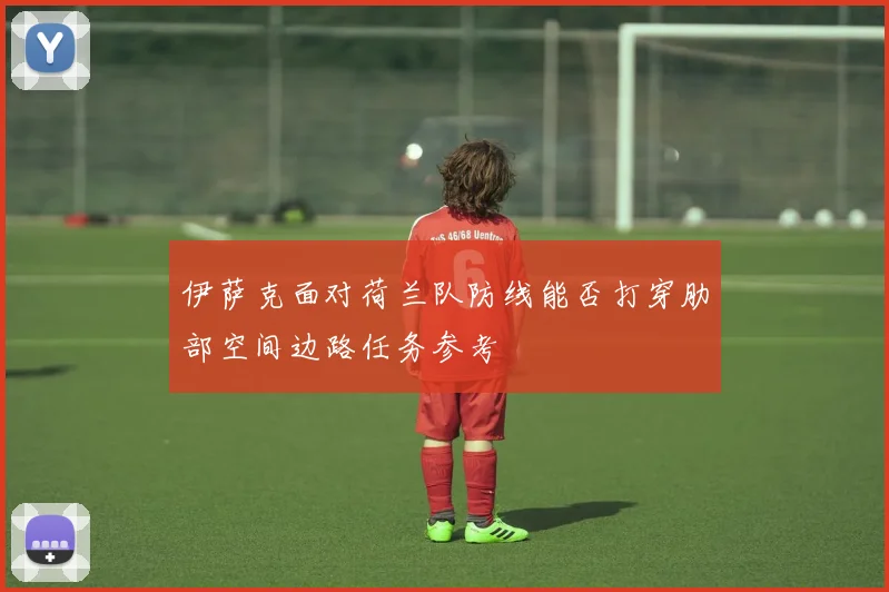 伊萨克面对荷兰队防线能否打穿肋部空间边路任务参考