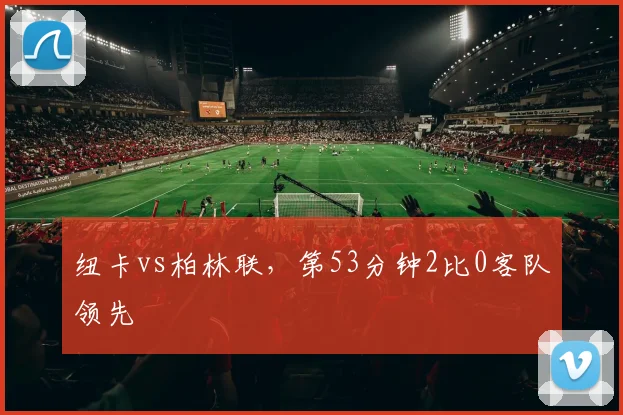 纽卡vs柏林联，第53分钟2比0客队领先