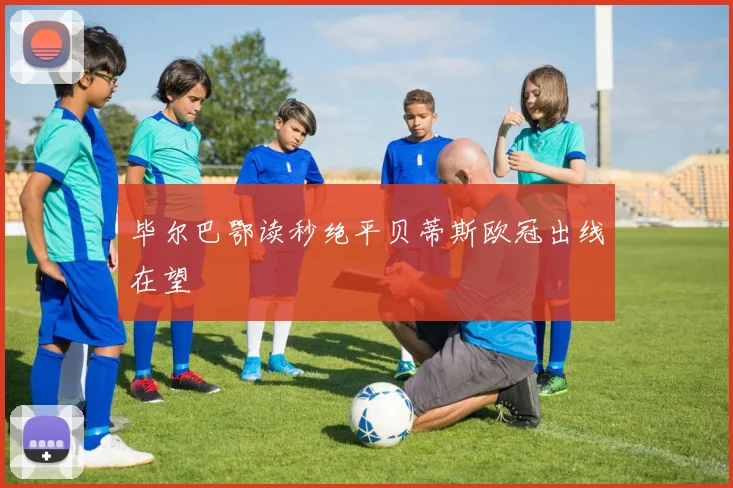 毕尔巴鄂读秒绝平贝蒂斯欧冠出线在望