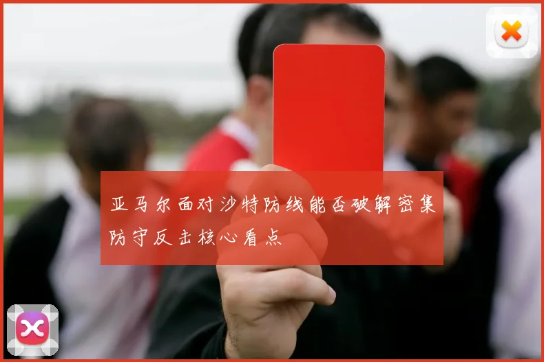亚马尔面对沙特防线能否破解密集防守反击核心看点