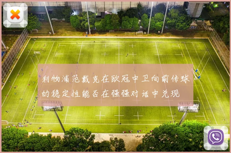 利物浦范戴克在欧冠中卫向前传球的稳定性能否在强强对话中兑现