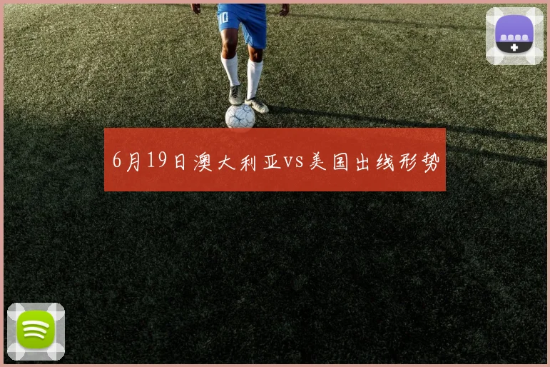 6月19日澳大利亚vs美国出线形势