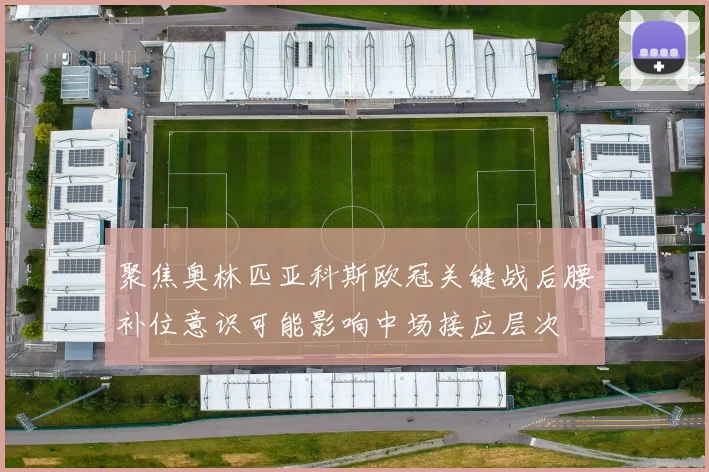聚焦奥林匹亚科斯欧冠关键战后腰补位意识可能影响中场接应层次