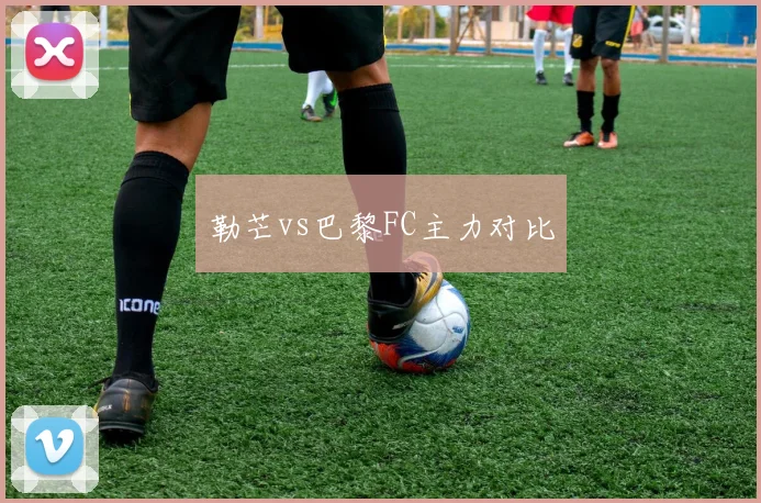 勒芒vs巴黎FC主力对比