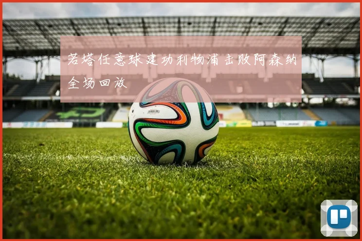 若塔任意球建功利物浦击败阿森纳全场回放