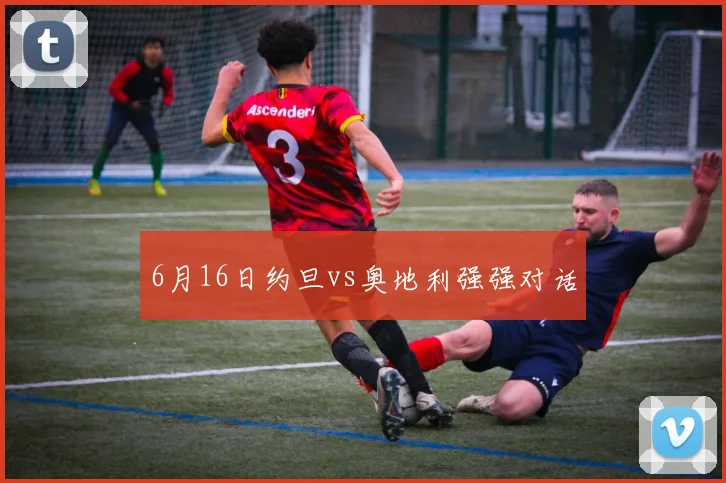 6月16日约旦vs奥地利强强对话