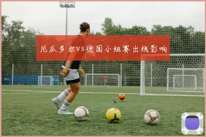 厄瓜多尔vs德国小组赛出线影响